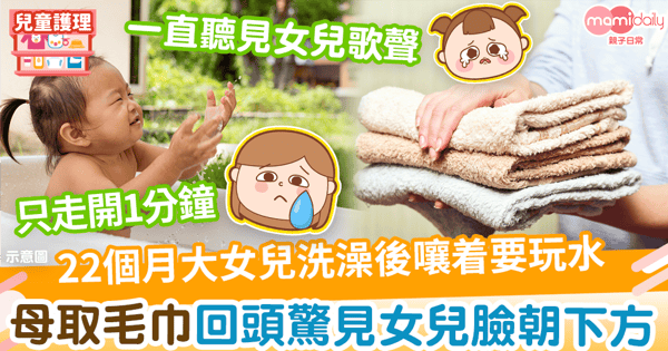 【家居意外】22個月女兒洗澡後嚷着要玩水 媽媽走開1分鐘取毛巾驚見女兒臉朝下方