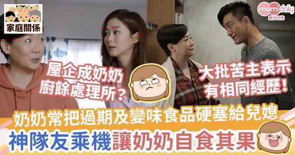 【媽媽共鳴】奶奶經常把過期及變味食物硬塞給兒媳　神隊友乘機讓奶奶「自食其果」