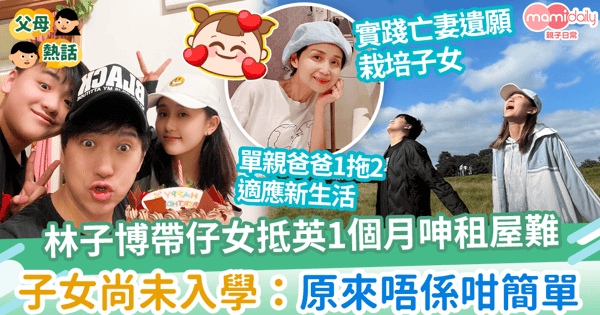 【移民英國】林子博帶仔女抵英1個月呻租屋難 子女尚未入學:原來唔係咁簡單