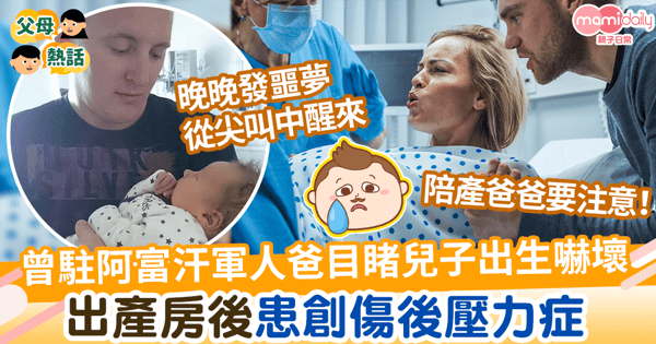 【老公陪產】曾駐阿富汗軍人爸目睹兒子出生遭嚇壞 出產房後患創傷後壓力症