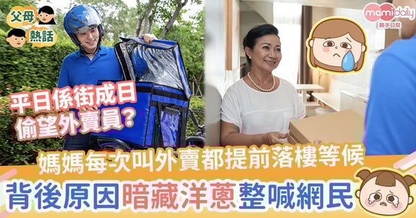 【外賣員奇聞】媽媽每次叫外賣都提前落樓等候 背後原因暗藏洋蔥整喊網民