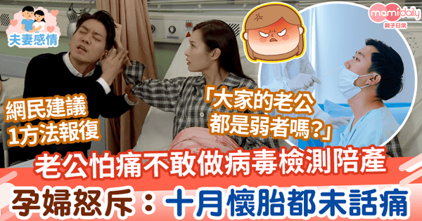 【老公陪產】老公怕痛不敢做病毒檢測陪產 孕婦憤怒:十月懷胎生仔都未話痛