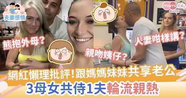 【開放式關係】網紅懶理批評！跟媽媽妹妹共享老公　3母女共侍1夫輪流親熱上床