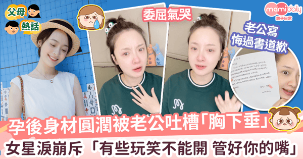 【懷孕身材】豬隊友老公吐槽孕後變肥胸下垂　女星委屈淚崩斥「管好你的嘴」