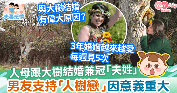 【人樹戀】人母跟大樹結婚兼冠「夫姓」每周見5次　男友不介意因奇特婚姻意義重大