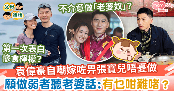 【夫妻關係】袁偉豪自嘲嫁咗畀張寶兒唔憂做　願做弱者聽老婆話：有乜咁難啫？