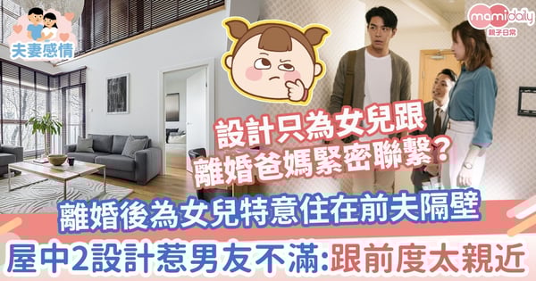 【離婚安排】離婚後為女兒特意住在前夫隔壁　屋中2設計惹新男友不滿：跟前度太親近