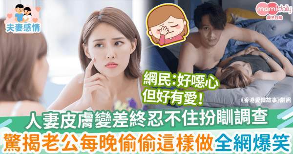 【老公怪癖】人妻皮膚變差終忍不住扮瞓調查　驚揭老公每晚竟偷偷這樣做全網爆笑