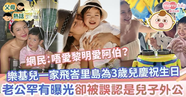 【樂基兒】一家人飛峇里島為3歲兒慶祝生日 老公罕有曝光卻被誤認是兒子外公