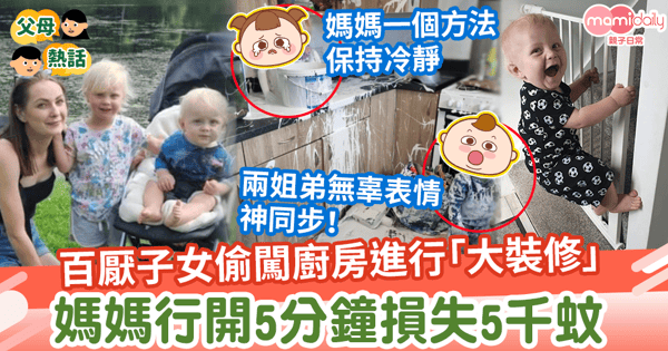 【孩子闖禍】百厭子女偷闖廚房進行「大裝修」　媽媽行開5分鐘損失5千蚊