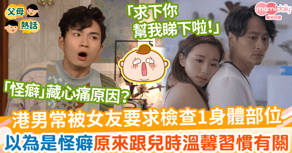 【童年回憶】港男每星期被女友要求檢查1身體部位 以為是怪癖原來跟兒時溫馨習慣有關