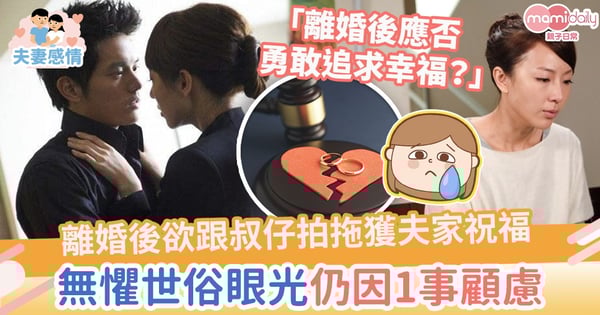 【破碎婚姻】離婚後欲跟叔仔拍拖獲夫家祝福 無懼世俗眼光仍因1事顧慮