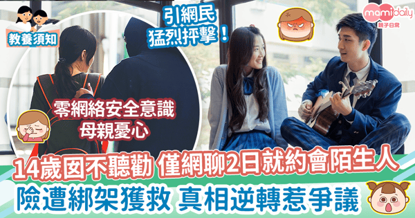 【網絡安全】14歲女不聽勸僅網聊2日就約會陌生人 險遭綁架獲救 真相逆轉惹爭議