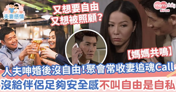【媽媽共鳴】人夫呻婚後沒自由!聚會常收妻奪命追魂Call 沒給伴侶足夠安全感不叫自由是自私
