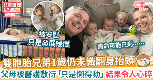 【遺傳疾病】雙胞胎兄弟1歲仍未識翻身抬頭　多次被醫護敷衍「只是懶得動」 結果令人心碎