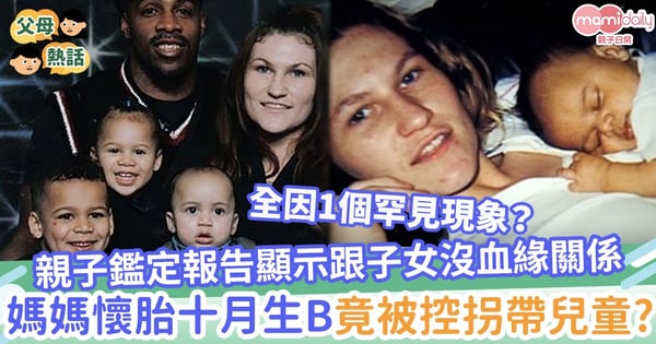 【人類嵌合體】親子鑑定報告顯示跟子女沒親子關係　媽媽懷胎十月生B竟被控拐帶兒童？