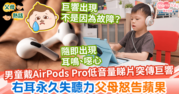 【耳機意外】男童戴AirPods Pro睇片突遇突發情況　右耳永久失聽力父母怒告蘋果