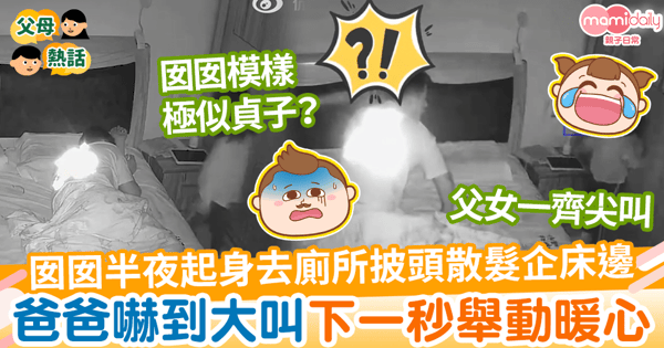 【半夜驚魂】囡囡半夜起床去廁所披頭散髮企床邊 爸爸一見驚醒大叫下一秒舉動暖心