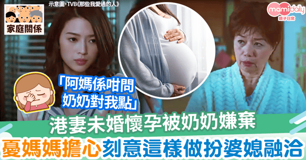 【婆媳關係】港妻未婚懷孕被奶奶嫌棄兼講壞話 憂媽媽擔心刻意這樣做扮婆媳融洽