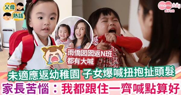 【升幼爆喊】未適應返幼稚園 子女爆喊扭抱扯頭髮 家長苦惱:我都跟住一齊喊點算好