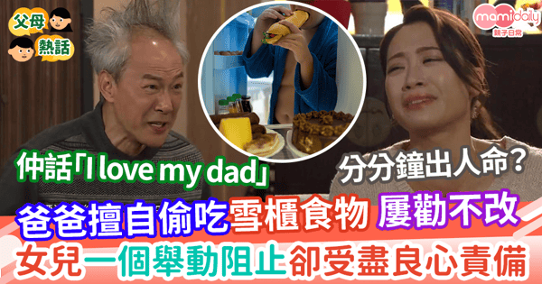 【家庭糾紛】爸爸擅自偷吃囡囡雪櫃食物      屢勸不改       女兒一個舉動阻止卻受盡良心責備