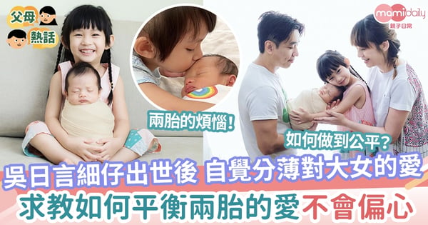 【生兩胎的煩惱】吳日言細仔出世後 自覺分薄對大女的愛 求教如何平衡兩胎不偏心