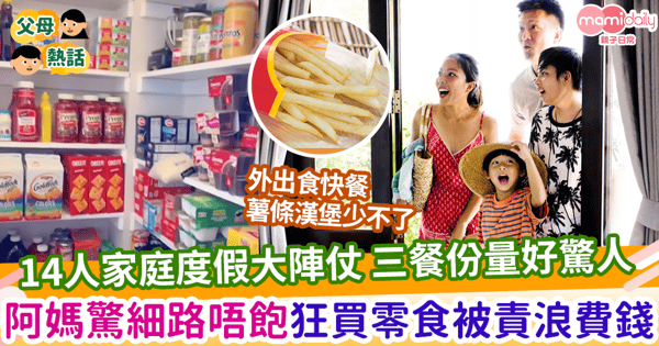 【食量驚人】14人家庭度假大陣仗 三餐份量好驚人 阿媽驚細路唔飽狂買零食被責浪費錢