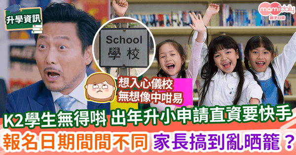 【報考直資】K2學生無得唞 出年升小申請直資要快手 報名日期間間不同 家長搞到亂晒籠?