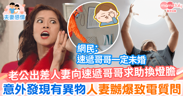 【夫妻關係】老公出差人妻向速遞哥哥求助換燈膽　 意外發現有異物人妻嬲爆致電質問