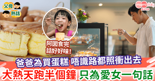 【感人故事】爸爸為買蛋糕 唔識路都照衝出去 大熱天跑半個鐘 只為愛女一句話