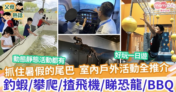 【親子好去處】抓住暑假的尾巴 動態靜態室內戶外活動全推介 釣蝦/攀爬/揸飛機/睇恐龍
