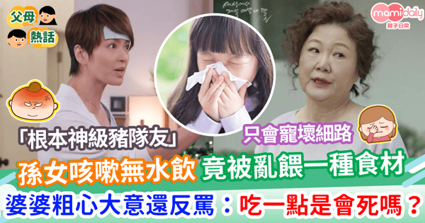 【子女教養】孫女咳嗽婆婆不給喝水       竟亂餵一種食材     粗心大意還反罵：吃一點是會死嗎？