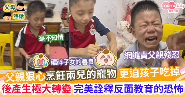 【子女教育】父親狠心烹飪兩兒子的寵物     更迫吃掉給食評        孩子出現極大轉變       完美演繹反面教育的恐怖