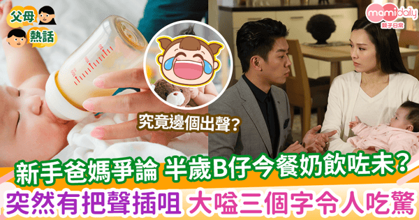【寶寶餵奶】新手爸媽爭論 半歲B仔今餐奶飲咗未？突然有把聲插咀 大嗌三個字令人吃驚