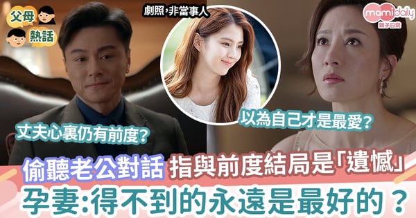 【婚姻】偷聽老公對話 形容與前度結局是「遺憾」 孕妻:難道得不到的永遠是最好的?