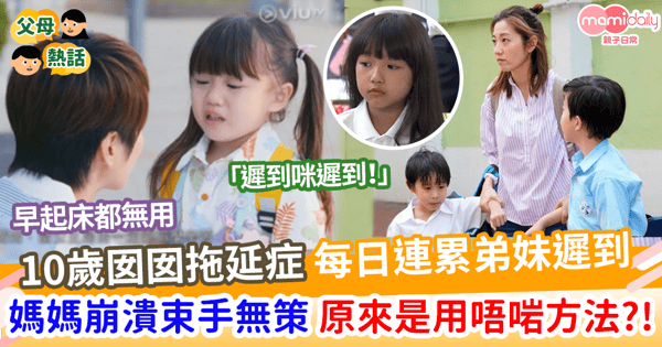 【子女教養】拖延症囡囡每日連累弟妹遲到 媽媽崩潰上網求助 發現原來是用唔啱方法!