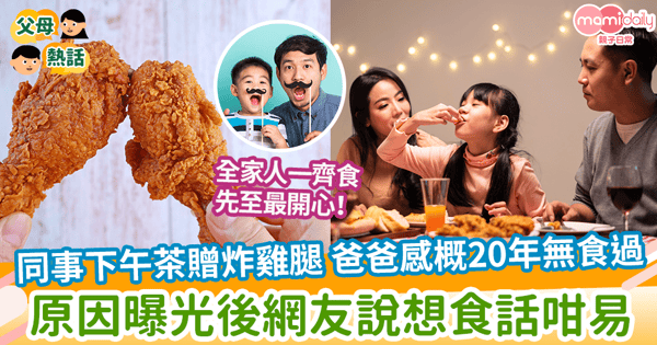 【爸爸的愛】同事下午茶贈炸雞腿 爸爸感概20年無食過 原因曝光後網友說想食話咁易