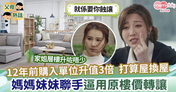 【親情】12年前購入小單位升值3倍 媽媽妹妹聯手逼用舊價接手