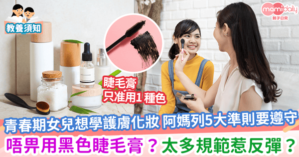 【青春期】青春期女兒想學護膚化妝 阿媽列5大準則要遵守 唔畀用黑色睫毛膏？太多規範惹反彈？