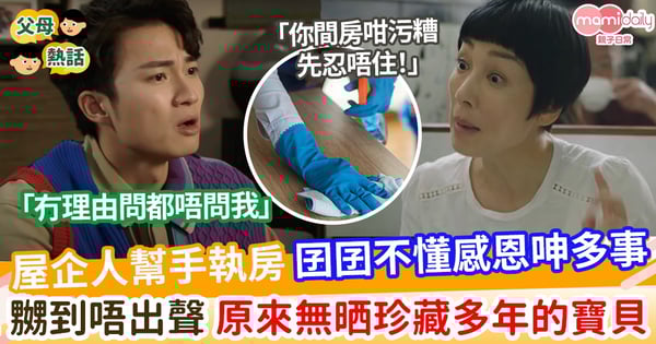 【家庭糾紛】屋企人幫手執房 囝囝不懂感恩呻多事    嬲到唔出聲 原來是無晒珍藏多年的「寶貝」