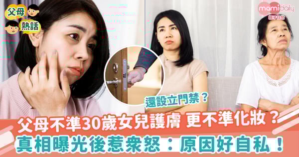 【怒不可遏】父母設嚴厲門禁！不準女兒護膚更不準化妝？背後原因惹眾怒