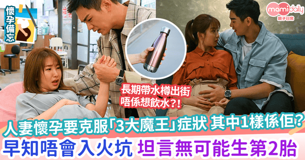 【媽媽懷孕】人妻懷孕要克服「3大魔王」症狀 其中1樣係佢？ 早知唔會入火坑 坦言無可能生第2胎