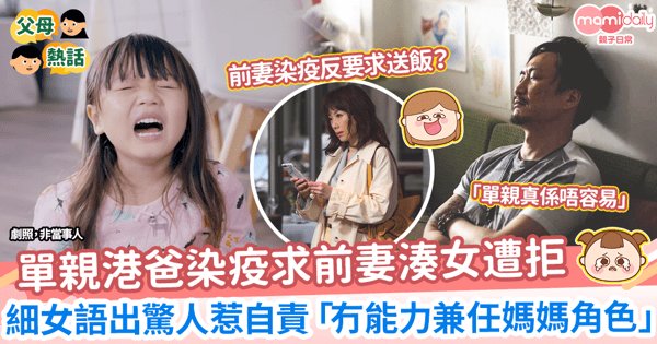 【單親家庭】單親港爸染疫求前妻湊女遭拒 細女語出驚人惹自責「冇能力兼任媽媽角色」