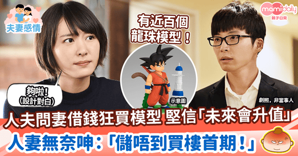 【感情危機】人夫問妻借錢狂買模型 堅信「未來會升值」 人妻無奈呻:「儲唔到買樓首期!」