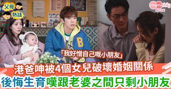 【後悔生育】港爸呻被4個女兒破壞婚姻關係　後悔生育嘆跟老婆之間只剩小朋友