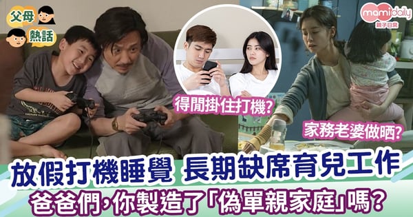 【家庭問題】爸爸們,你製造了「偽單親家庭」嗎? 放假打機睡覺 長期缺席育兒工作