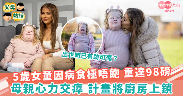 【兒童健康】5歲女童因病食極唔飽 重達98磅　母親心力交瘁 計畫將廚房上鎖
