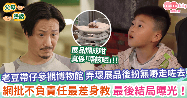 【最差身教】老豆帶仔參觀博物館 弄壞展品後扮無嘢離開現場 網批不負責任最差身教 最後結局曝光！
