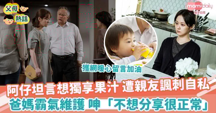 【口無遮攔】阿仔坦言想獨享果汁 遭親友諷刺自私　爸媽霸氣維護 呻「不想分享很正常」