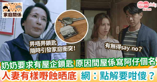 【婆媳關係】奶奶要求有屋企鎖匙 原因間屋係寫阿仔個名 人妻有樣嘢蝕晒底 網:點解要咁傻?